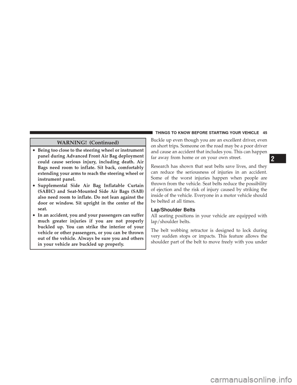 DODGE CHALLENGER SRT 2011 3.G Service Manual WARNING! (Continued)
•Being too close to the steering wheel or instrument
panel during Advanced Front Air Bag deployment
could cause serious injury, including death. Air
Bags need room to inflate. S