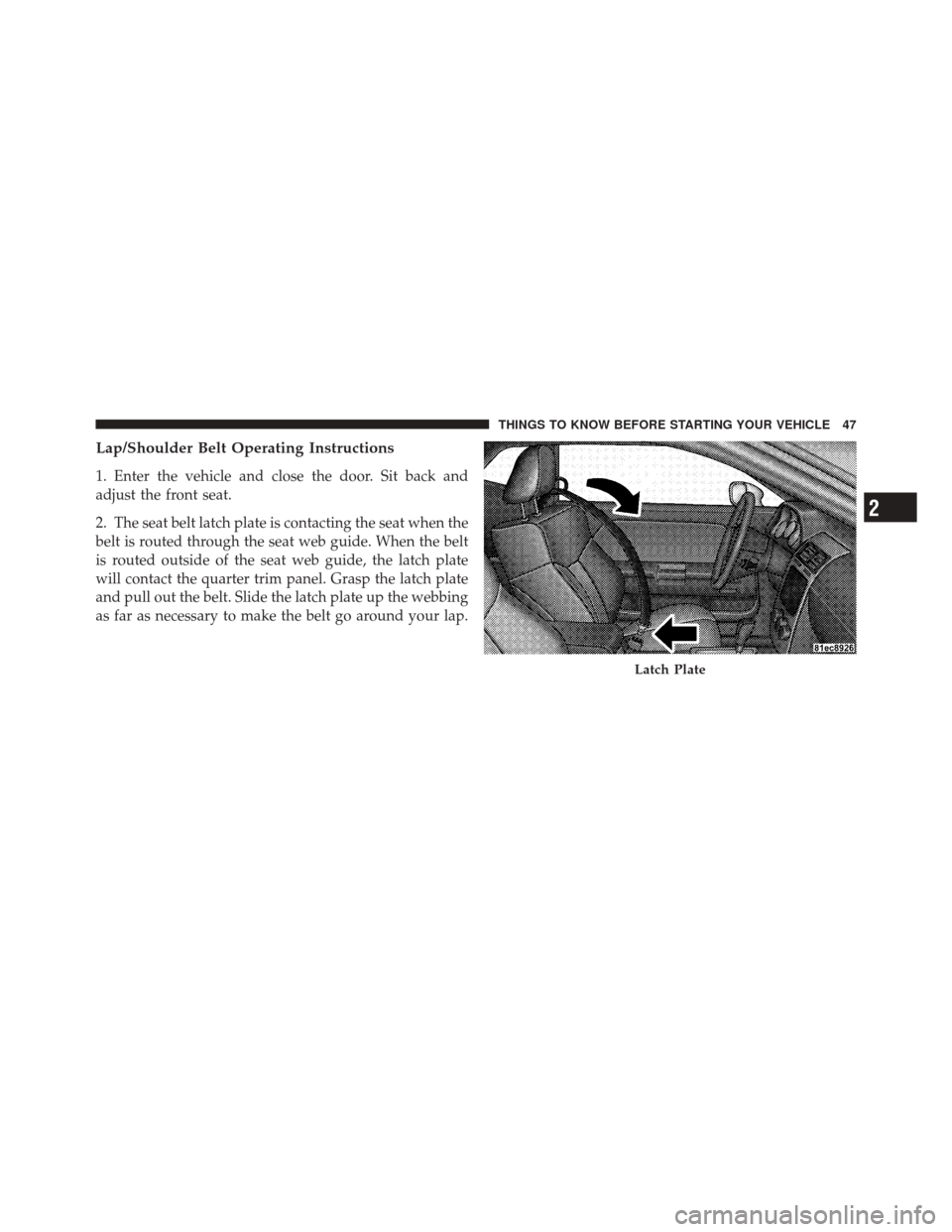 DODGE CHALLENGER SRT 2011 3.G Service Manual Lap/Shoulder Belt Operating Instructions
1. Enter the vehicle and close the door. Sit back and
adjust the front seat.
2. The seat belt latch plate is contacting the seat when the
belt is routed throug