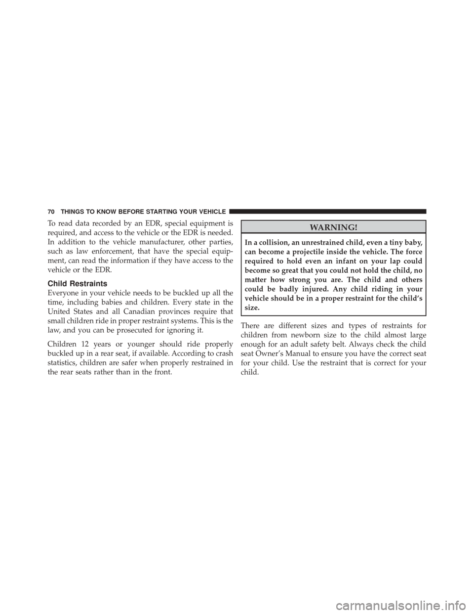 DODGE CHALLENGER SRT 2011 3.G Manual PDF To read data recorded by an EDR, special equipment is
required, and access to the vehicle or the EDR is needed.
In addition to the vehicle manufacturer, other parties,
such as law enforcement, that ha