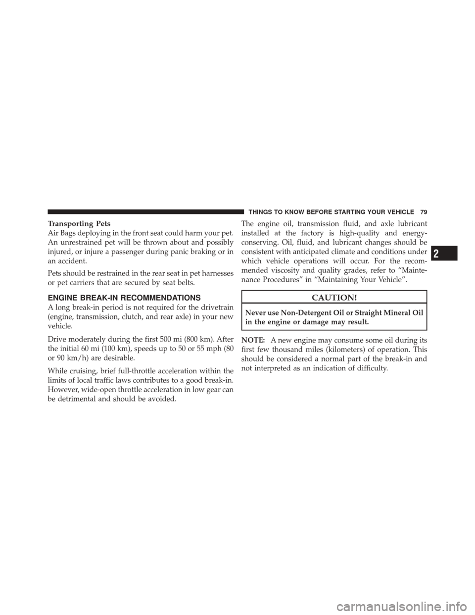 DODGE CHALLENGER SRT 2011 3.G Owners Manual Transporting Pets
Air Bags deploying in the front seat could harm your pet.
An unrestrained pet will be thrown about and possibly
injured, or injure a passenger during panic braking or in
an accident.