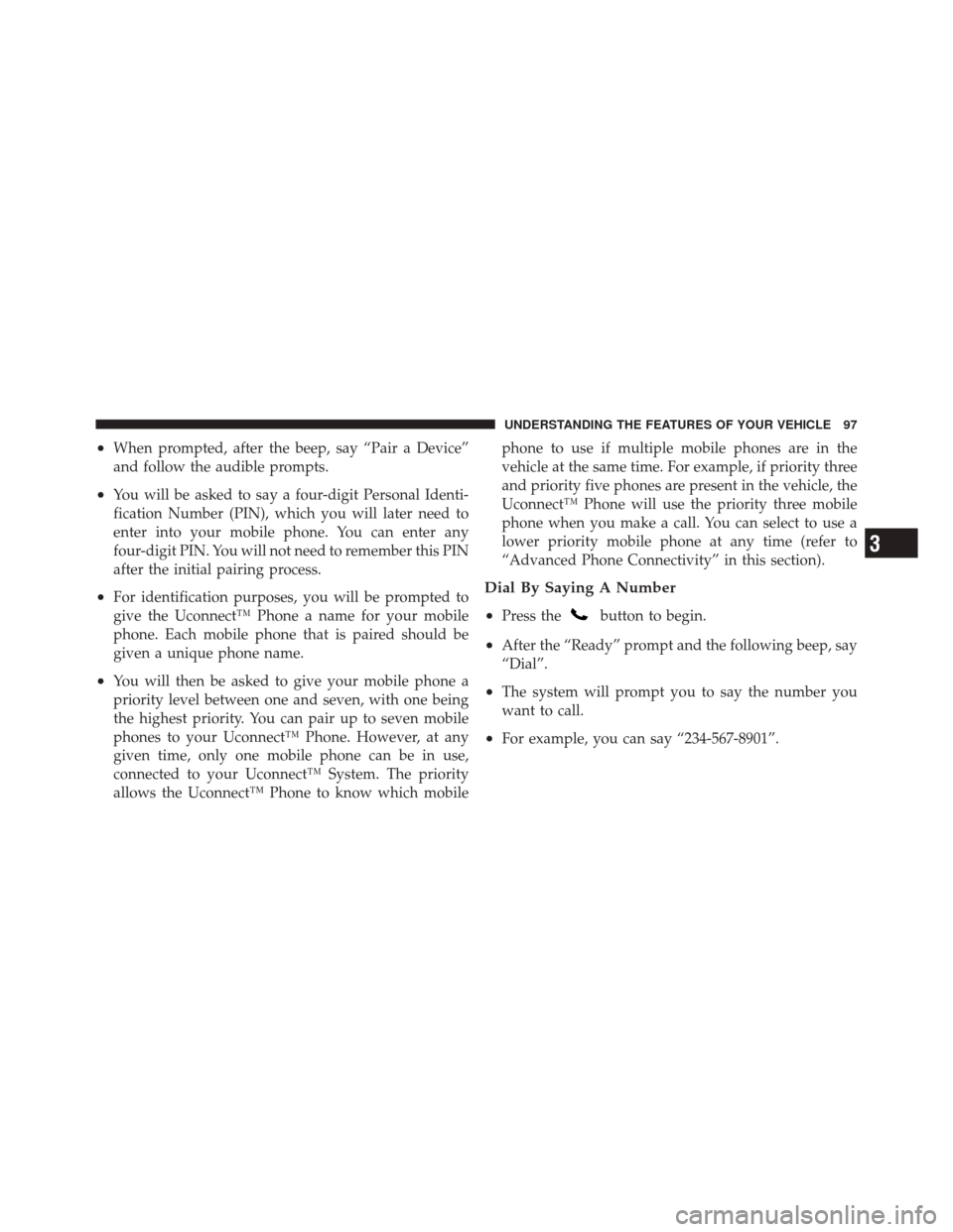 DODGE CHALLENGER SRT 2011 3.G Owners Manual •When prompted, after the beep, say “Pair a Device”
and follow the audible prompts.
•You will be asked to say a four-digit Personal Identi-
fication Number (PIN), which you will later need to
