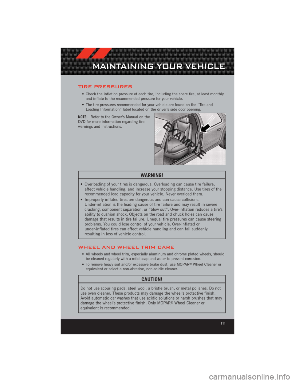 DODGE CHALLENGER 2012 3.G User Guide TIRE PRESSURES
• Check the inflation pressure of each tire, including the spare tire, at least monthlyand inflate to the recommended pressure for your vehicle.
• The tire pressures recommended for DODGE CHALLENGER 2012 3.G User Guide TIRE PRESSURES
• Check the inflation pressure of each tire, including the spare tire, at least monthlyand inflate to the recommended pressure for your vehicle.
• The tire pressures recommended for