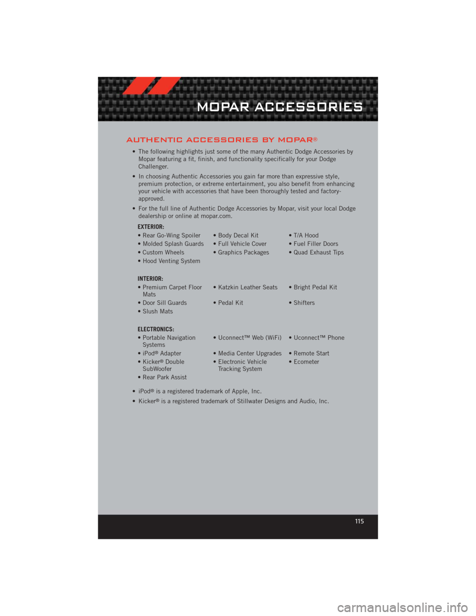 DODGE CHALLENGER 2012 3.G User Guide AUTHENTIC ACCESSORIES BY MOPAR®
• The following highlights just some of the many Authentic Dodge Accessories byMopar featuring a fit, finish, and functionality specifically for your Dodge
Challenge