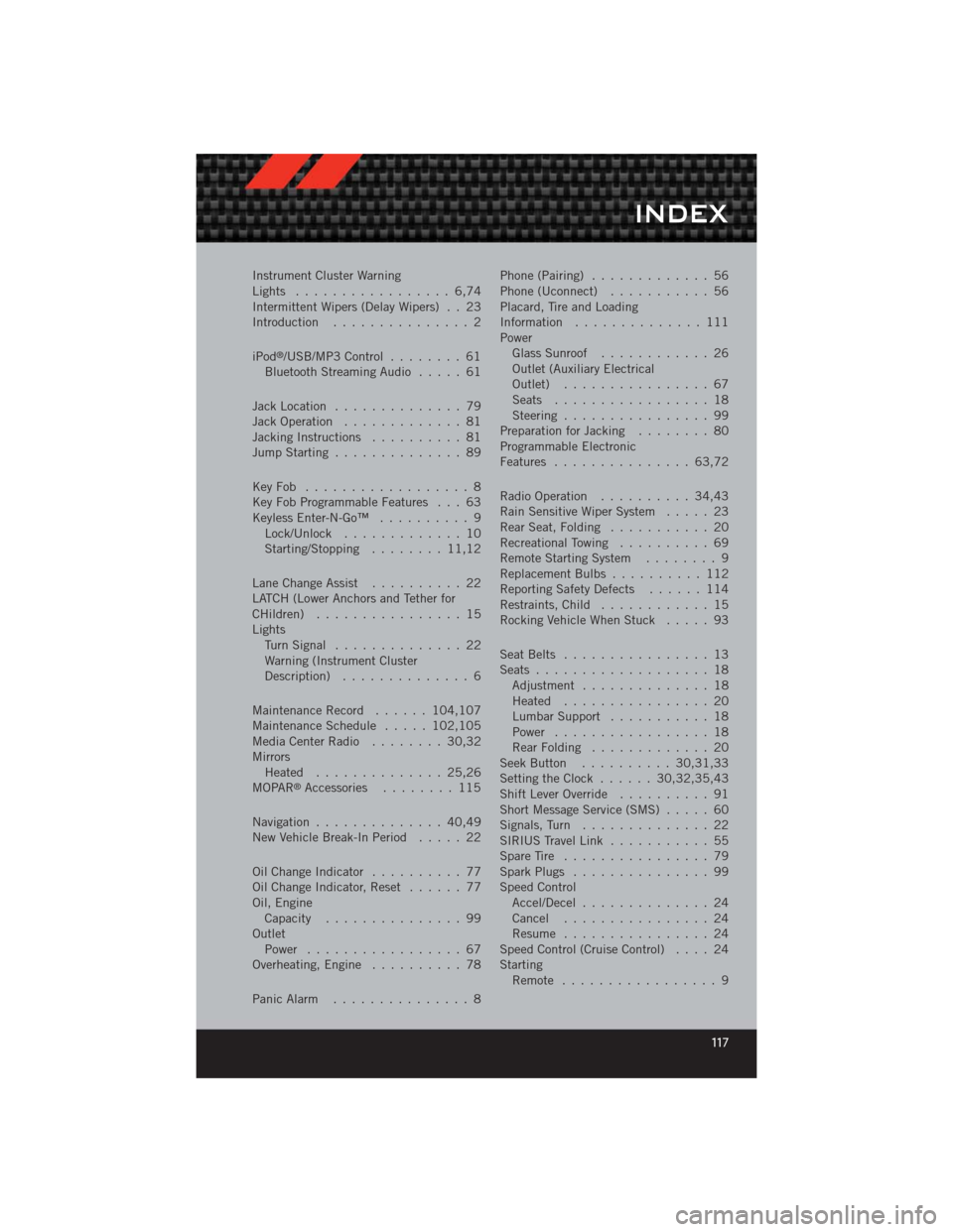 DODGE CHALLENGER 2012 3.G User Guide Instrument Cluster Warning
Lights ................. 6,74
Intermittent Wipers (Delay Wipers) . . 23
Introduction............... 2
iPod
®/USB/MP3 Control ........ 61
Bluetooth Streaming Audio ..... 61
