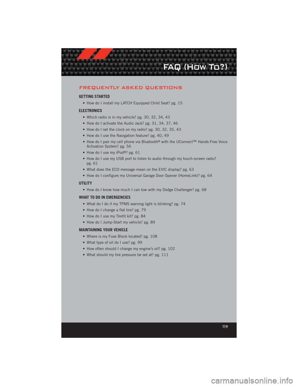 DODGE CHALLENGER 2012 3.G Owners Manual FREQUENTLY ASKED QUESTIONS
GETTING STARTED
• How do I install my LATCH Equipped Child Seat? pg. 15
ELECTRONICS
• Which radio is in my vehicle? pg. 30, 32, 34, 43
• How do I activate the Audio Ja