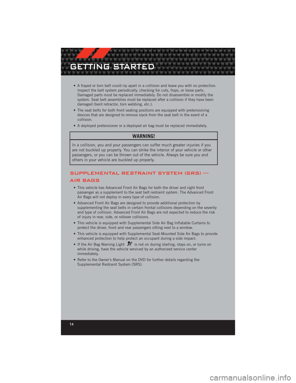 DODGE CHALLENGER 2012 3.G User Guide • A frayed or torn belt could rip apart in a collision and leave you with no protection.Inspect the belt system periodically, checking for cuts, frays, or loose parts.
Damaged parts must be replaced