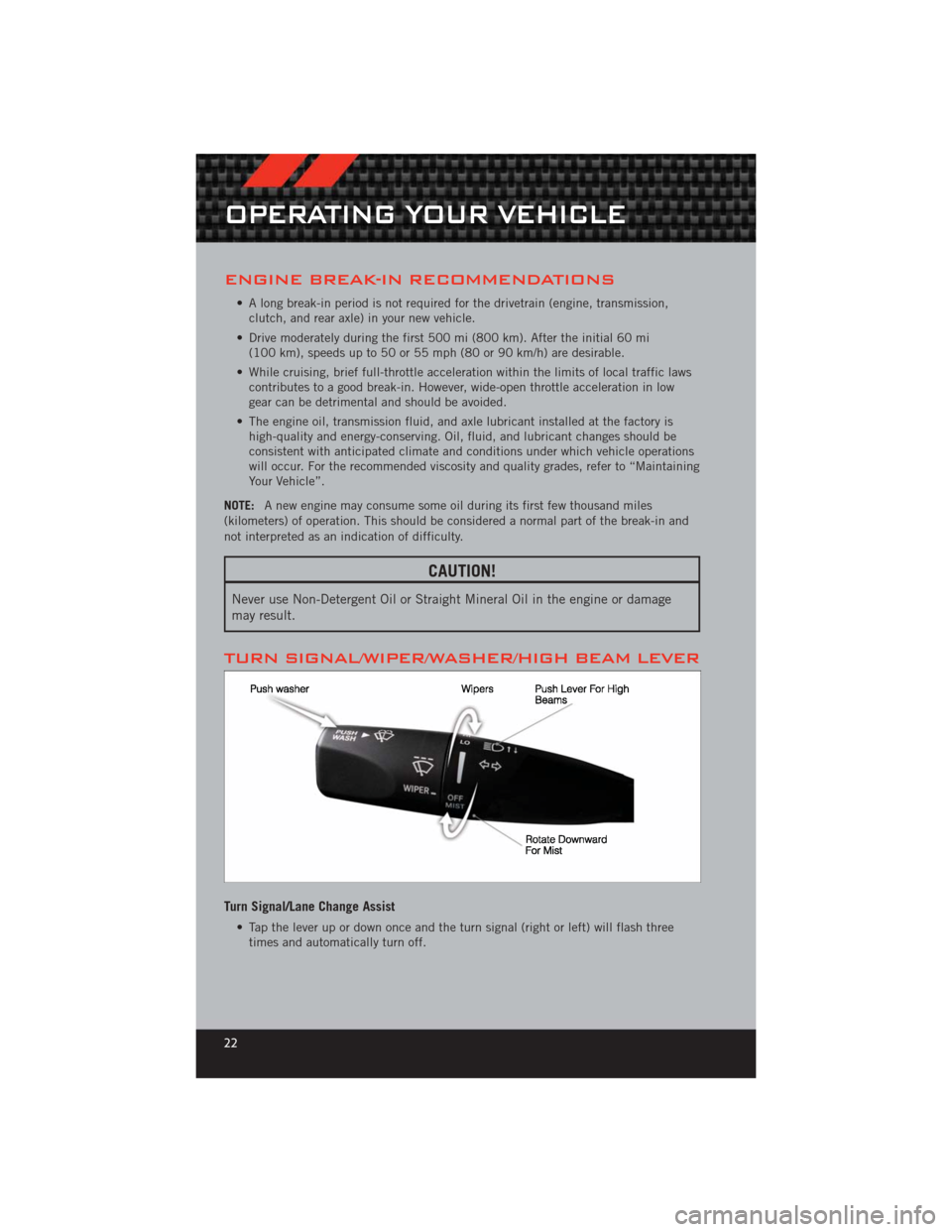 DODGE CHALLENGER 2012 3.G User Guide ENGINE BREAK-IN RECOMMENDATIONS
• A long break-in period is not required for the drivetrain (engine, transmission,clutch, and rear axle) in your new vehicle.
• Drive moderately during the first 50