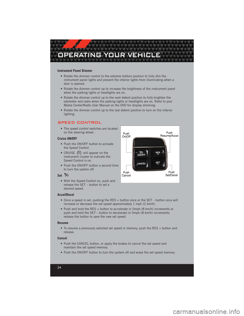 DODGE CHALLENGER 2012 3.G User Guide Instrument Panel Dimmer
• Rotate the dimmer control to the extreme bottom position to fully dim theinstrument panel lights and prevent the interior lights from illuminating when a
door is opened.
DODGE CHALLENGER 2012 3.G User Guide Instrument Panel Dimmer
• Rotate the dimmer control to the extreme bottom position to fully dim theinstrument panel lights and prevent the interior lights from illuminating when a
door is opened.
