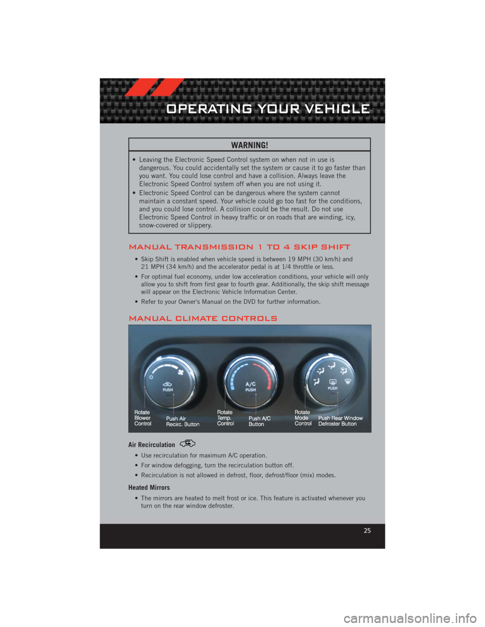 DODGE CHALLENGER 2012 3.G User Guide WARNING!
• Leaving the Electronic Speed Control system on when not in use isdangerous. You could accidentally set the system or cause it to go faster than
you want. You could lose control and have a DODGE CHALLENGER 2012 3.G User Guide WARNING!
• Leaving the Electronic Speed Control system on when not in use isdangerous. You could accidentally set the system or cause it to go faster than
you want. You could lose control and have a