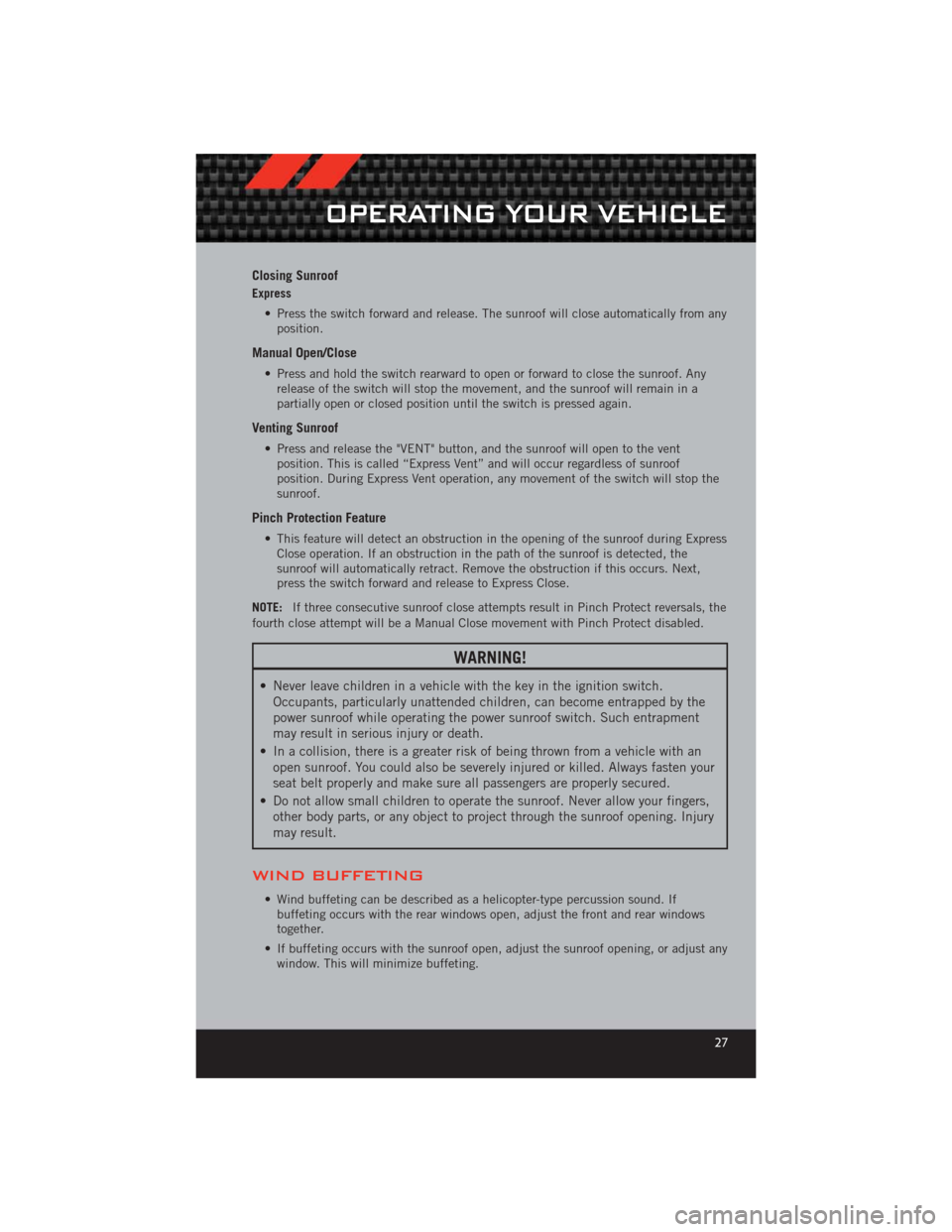 DODGE CHALLENGER 2012 3.G User Guide Closing Sunroof
Express• Press the switch forward and release. The sunroof will close automatically from anyposition.
Manual Open/Close
• Press and hold the switch rearward to open or forward to c DODGE CHALLENGER 2012 3.G User Guide Closing Sunroof
Express• Press the switch forward and release. The sunroof will close automatically from anyposition.
Manual Open/Close
• Press and hold the switch rearward to open or forward to c