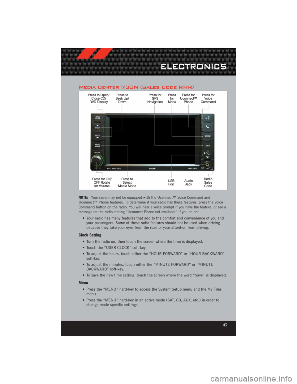 DODGE CHALLENGER 2012 3.G User Guide Media Center 730N (Sales Code RHR)
NOTE:Your radio may not be equipped with the Uconnect™ Voice Command and
Uconnect™ Phone features. To determine if your radio has these features, press the Voice