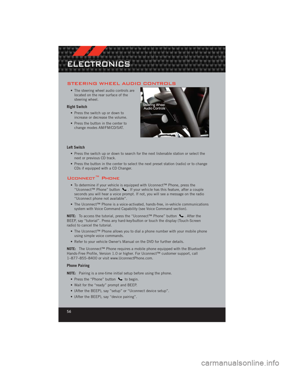 DODGE CHALLENGER 2012 3.G User Guide STEERING WHEEL AUDIO CONTROLS
• The steering wheel audio controls arelocated on the rear surface of the
steering wheel.
Right Switch
• Press the switch up or down toincrease or decrease the volume