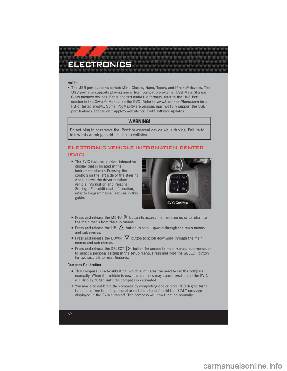 DODGE CHALLENGER 2012 3.G User Guide NOTE:
• The USB port supports certain Mini, Classic, Nano, Touch, and iPhone®devices. The
USB port also supports playing music from compatible external USB Mass Storage
Class memory devices. For su