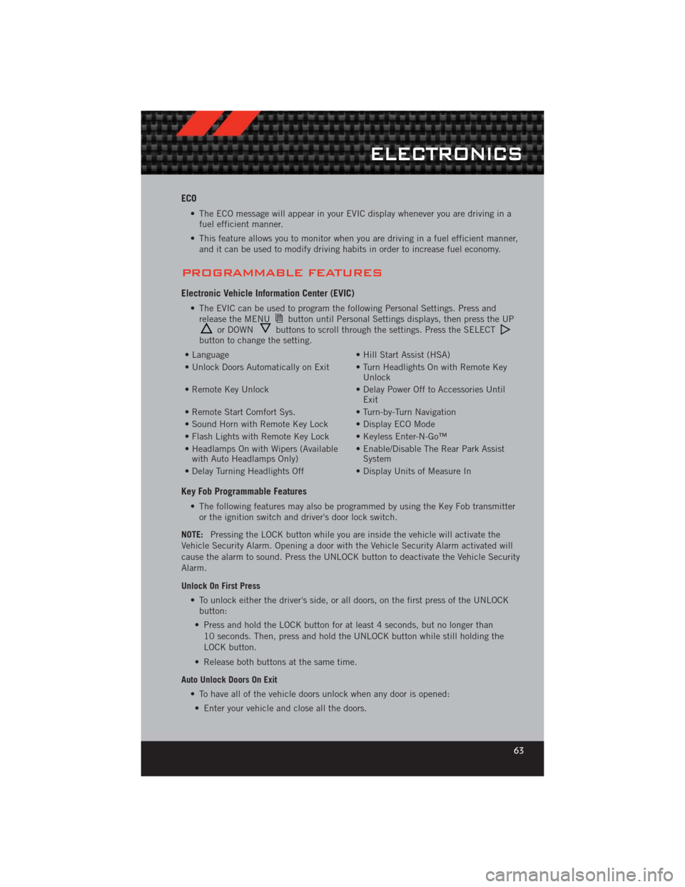 DODGE CHALLENGER 2012 3.G User Guide ECO
• The ECO message will appear in your EVIC display whenever you are driving in afuel efficient manner.
• This feature allows you to monitor when you are driving in a fuel efficient manner, and