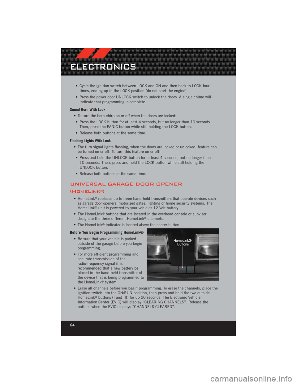 DODGE CHALLENGER 2012 3.G User Guide • Cycle the ignition switch between LOCK and ON and then back to LOCK fourtimes, ending up in the LOCK position (do not start the engine).
• Press the power door UNLOCK switch to unlock the doors.