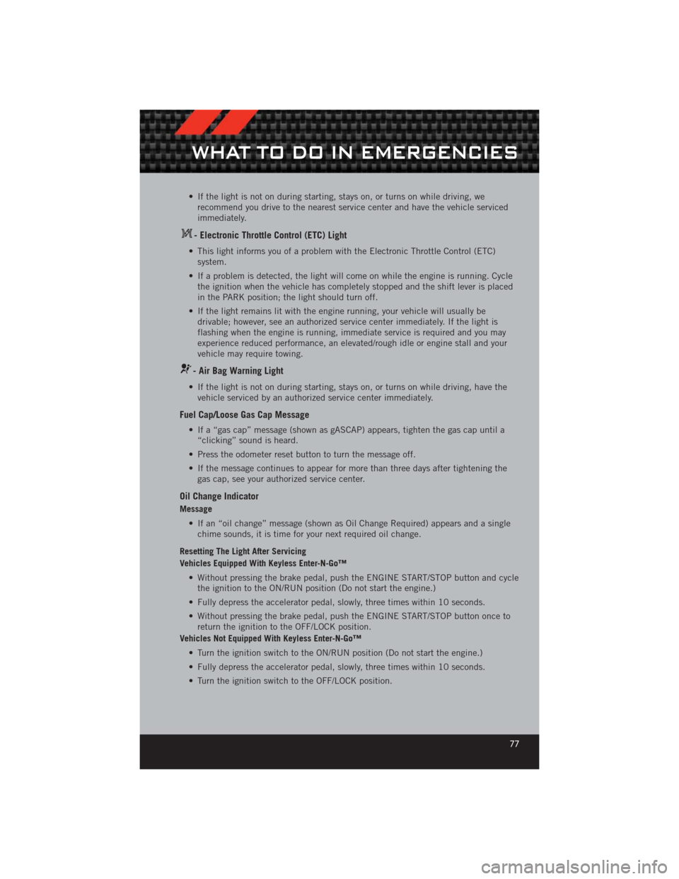 DODGE CHALLENGER 2012 3.G User Guide • If the light is not on during starting, stays on, or turns on while driving, werecommend you drive to the nearest service center and have the vehicle serviced
immediately.
- Electronic Throttle Co DODGE CHALLENGER 2012 3.G User Guide • If the light is not on during starting, stays on, or turns on while driving, werecommend you drive to the nearest service center and have the vehicle serviced
immediately.
- Electronic Throttle Co