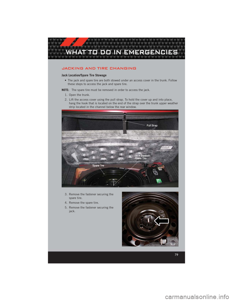 DODGE CHALLENGER 2012 3.G User Guide JACKING AND TIRE CHANGING
Jack Location/Spare Tire Stowage
• The jack and spare tire are both stowed under an access cover in the trunk. Followthese steps to access the jack and spare tire.
NOTE: Th DODGE CHALLENGER 2012 3.G User Guide JACKING AND TIRE CHANGING
Jack Location/Spare Tire Stowage
• The jack and spare tire are both stowed under an access cover in the trunk. Followthese steps to access the jack and spare tire.
NOTE: Th