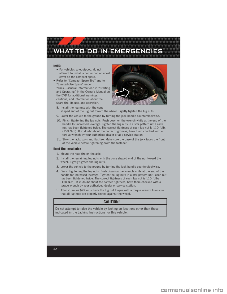 DODGE CHALLENGER 2012 3.G User Guide NOTE:• For vehicles so equipped, do notattempt to install a center cap or wheel
cover on the compact spare.
• Refer to “Compact Spare Tire” and to “Limited-Use Spare” under
“Tires—Gene