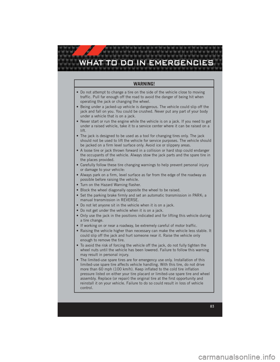 DODGE CHALLENGER 2012 3.G User Guide WARNING!
• Do not attempt to change a tire on the side of the vehicle close to movingtraffic. Pull far enough off the road to avoid the danger of being hit when
operating the jack or changing the wh