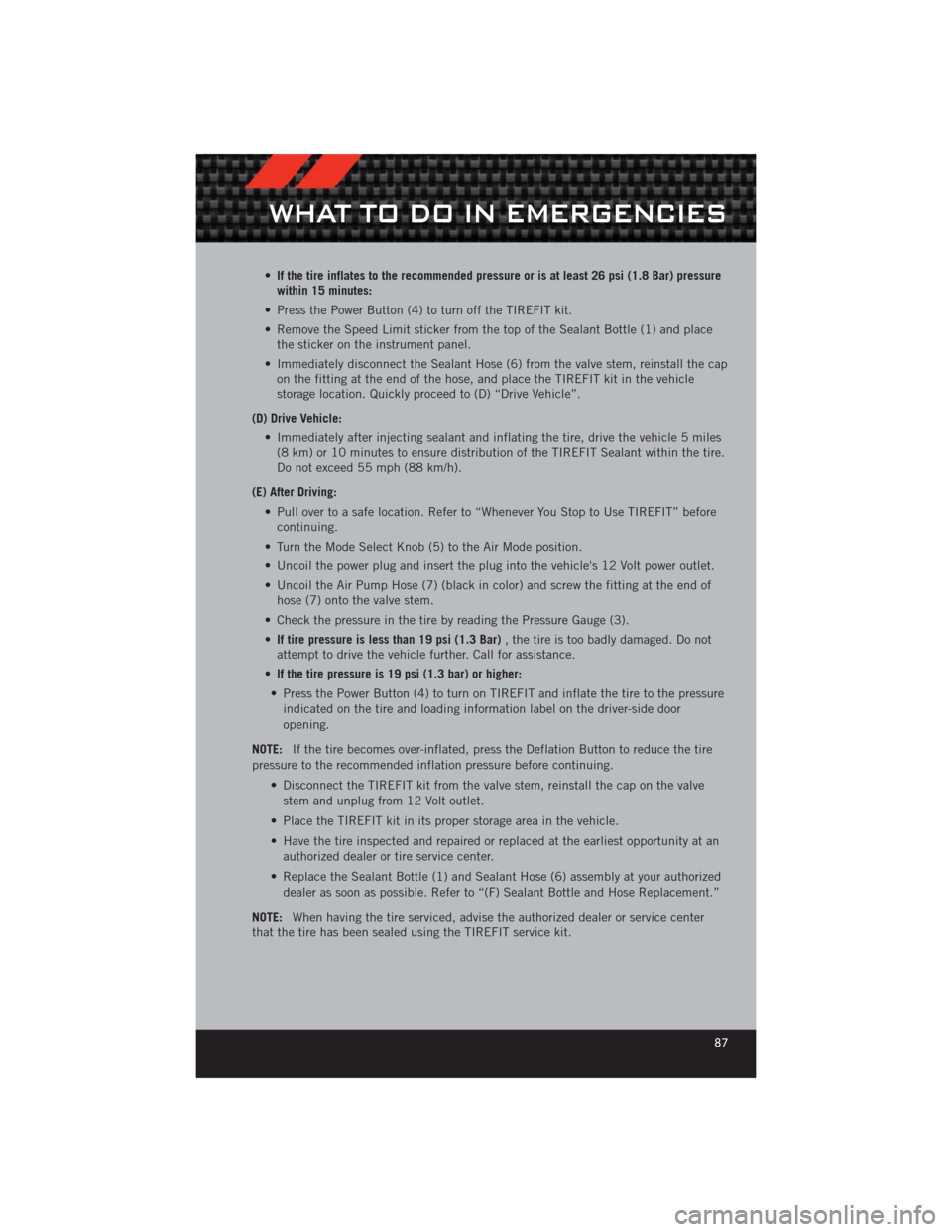 DODGE CHALLENGER 2012 3.G User Guide •If the tire inflates to the recommended pressure or is at least 26 psi (1.8 Bar) pressure
within 15 minutes:
• Press the Power Button (4) to turn off the TIREFIT kit.
• Remove the Speed Limit s