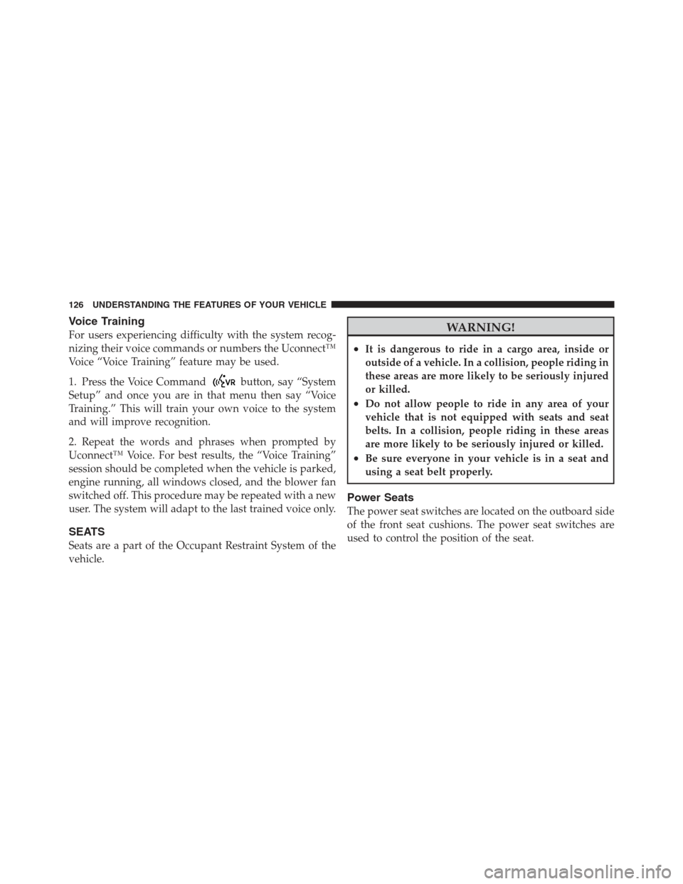 DODGE CHALLENGER 2012 3.G Owners Manual Voice Training
For users experiencing difficulty with the system recog-
nizing their voice commands or numbers the Uconnect™
Voice “Voice Training” feature may be used.
1. Press the Voice Comman