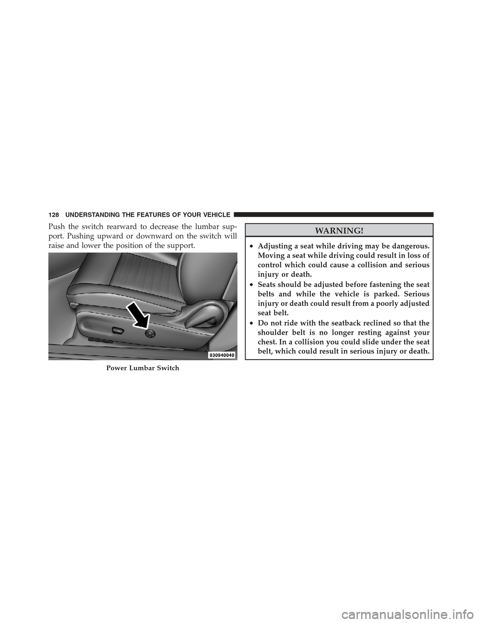 DODGE CHALLENGER 2012 3.G Owners Manual Push the switch rearward to decrease the lumbar sup-
port. Pushing upward or downward on the switch will
raise and lower the position of the support.WARNING!
•Adjusting a seat while driving may be d