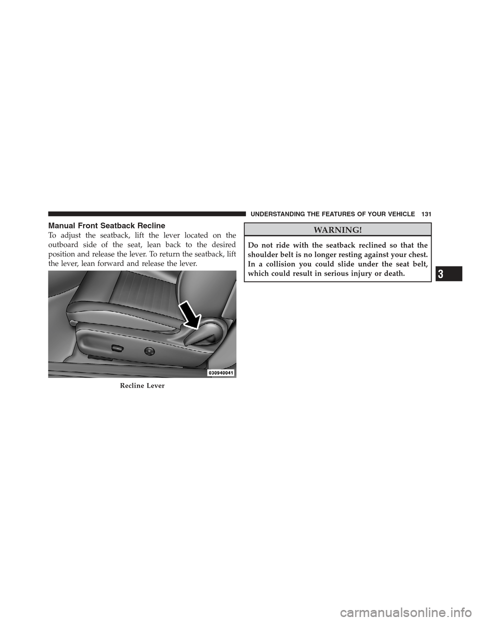 DODGE CHALLENGER 2012 3.G Owners Manual Manual Front Seatback Recline
To adjust the seatback, lift the lever located on the
outboard side of the seat, lean back to the desired
position and release the lever. To return the seatback, lift
the
