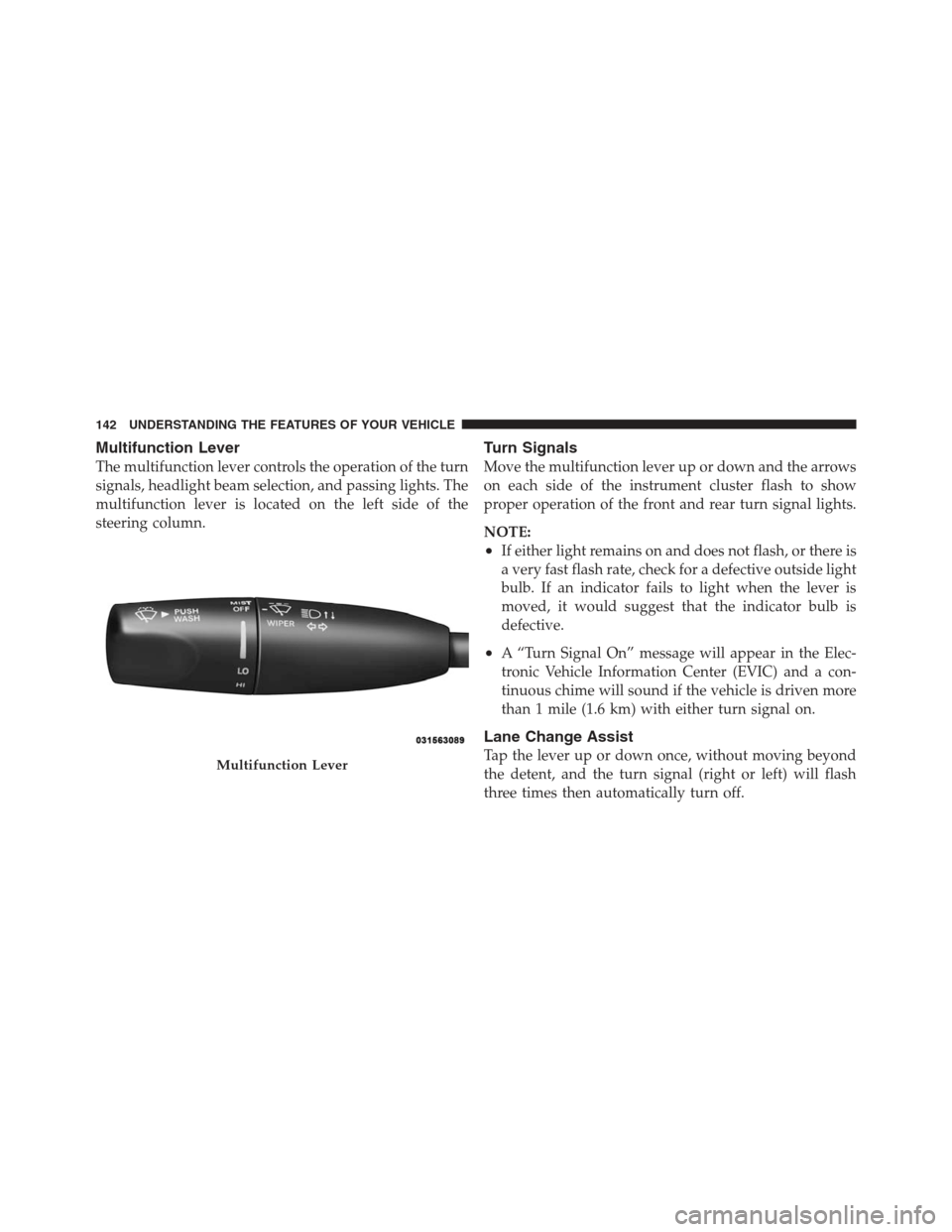 DODGE CHALLENGER 2012 3.G Owners Manual Multifunction Lever
The multifunction lever controls the operation of the turn
signals, headlight beam selection, and passing lights. The
multifunction lever is located on the left side of the
steerin