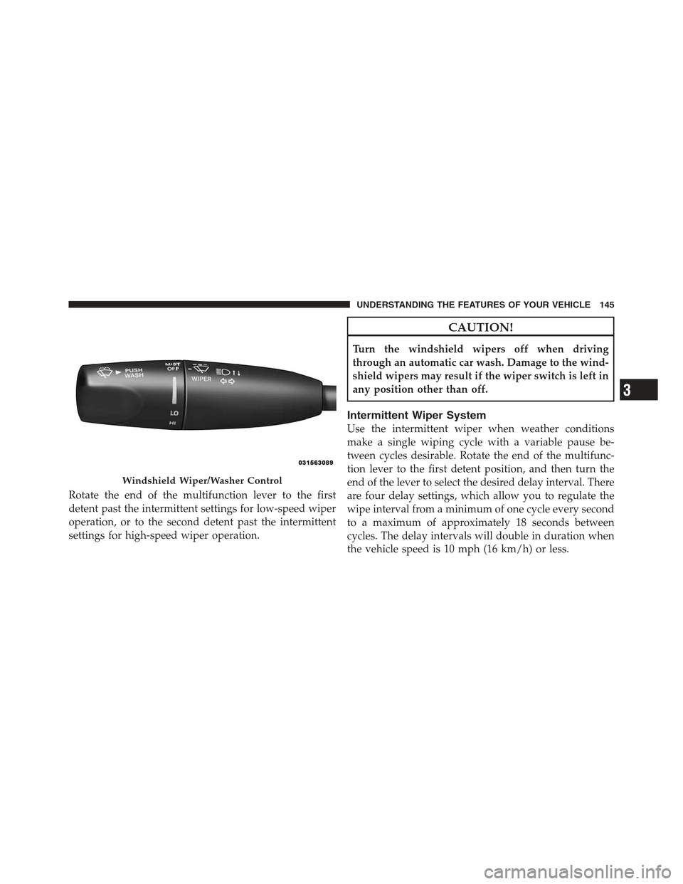 DODGE CHALLENGER 2012 3.G Owners Manual Rotate the end of the multifunction lever to the first
detent past the intermittent settings for low-speed wiper
operation, or to the second detent past the intermittent
settings for high-speed wiper 
