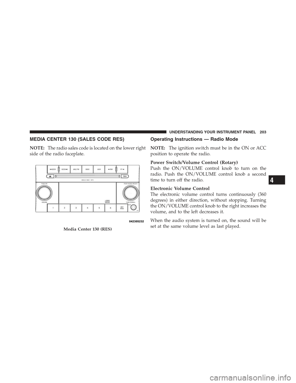 DODGE CHALLENGER 2012 3.G Owners Manual MEDIA CENTER 130 (SALES CODE RES)
NOTE:The radio sales code is located on the lower right
side of the radio faceplate.
Operating Instructions — Radio Mode
NOTE: The ignition switch must be in the ON