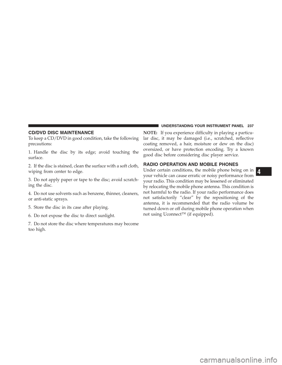 DODGE CHALLENGER 2012 3.G Owners Manual CD/DVD DISC MAINTENANCE
To keep a CD/DVD in good condition, take the following
precautions:
1. Handle the disc by its edge; avoid touching the
surface.
2. If the disc is stained, clean the surface wit