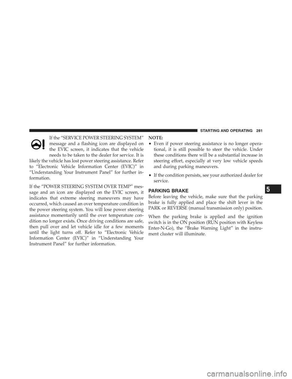 DODGE CHALLENGER 2012 3.G Owners Manual If the “SERVICE POWER STEERING SYSTEM”
message and a flashing icon are displayed on
the EVIC screen, it indicates that the vehicle
needs to be taken to the dealer for service. It is
likely the veh