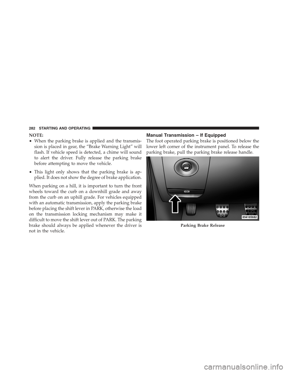 DODGE CHALLENGER 2012 3.G Owners Manual NOTE:
•When the parking brake is applied and the transmis-
sion is placed in gear, the “Brake Warning Light” will
flash. If vehicle speed is detected, a chime will sound
to alert the driver. Ful