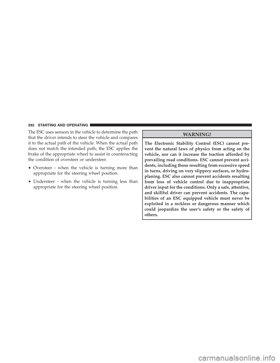 DODGE CHALLENGER 2012 3.G Owners Manual The ESC uses sensors in the vehicle to determine the path
that the driver intends to steer the vehicle and compares
it to the actual path of the vehicle. When the actual path
does not match the intend