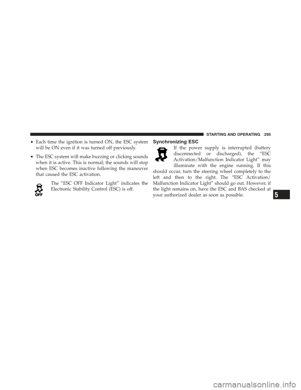 DODGE CHALLENGER 2012 3.G Owners Manual •Each time the ignition is turned ON, the ESC system
will be ON even if it was turned off previously.
•The ESC system will make buzzing or clicking sounds
when it is active. This is normal; the so