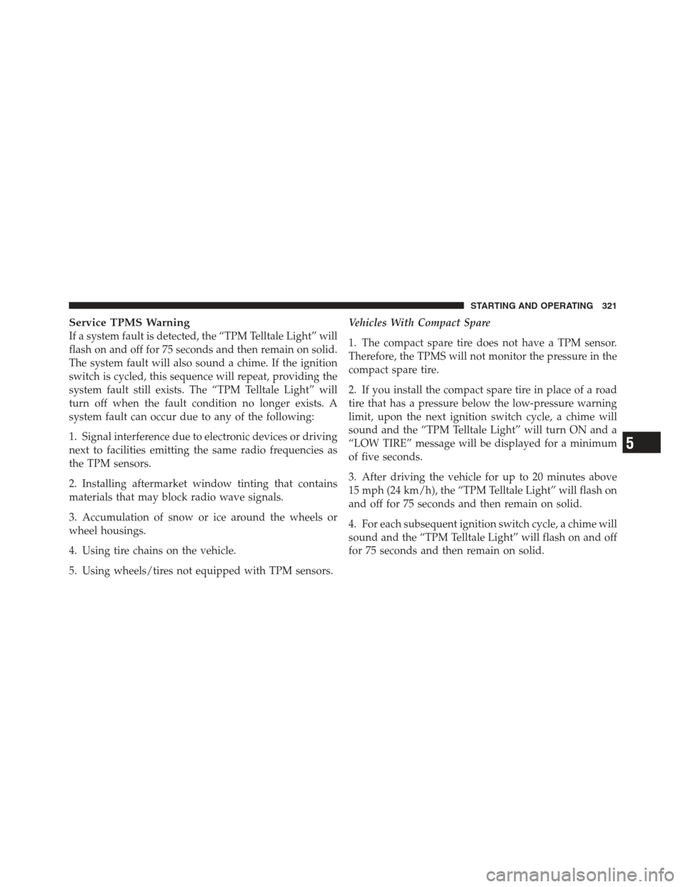 DODGE CHALLENGER 2012 3.G User Guide Service TPMS Warning
If a system fault is detected, the “TPM Telltale Light” will
flash on and off for 75 seconds and then remain on solid.
The system fault will also sound a chime. If the ignitio