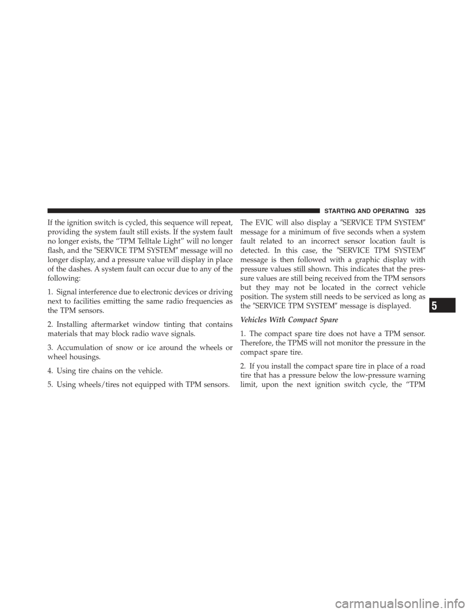 DODGE CHALLENGER 2012 3.G User Guide If the ignition switch is cycled, this sequence will repeat,
providing the system fault still exists. If the system fault
no longer exists, the “TPM Telltale Light” will no longer
flash, and theS