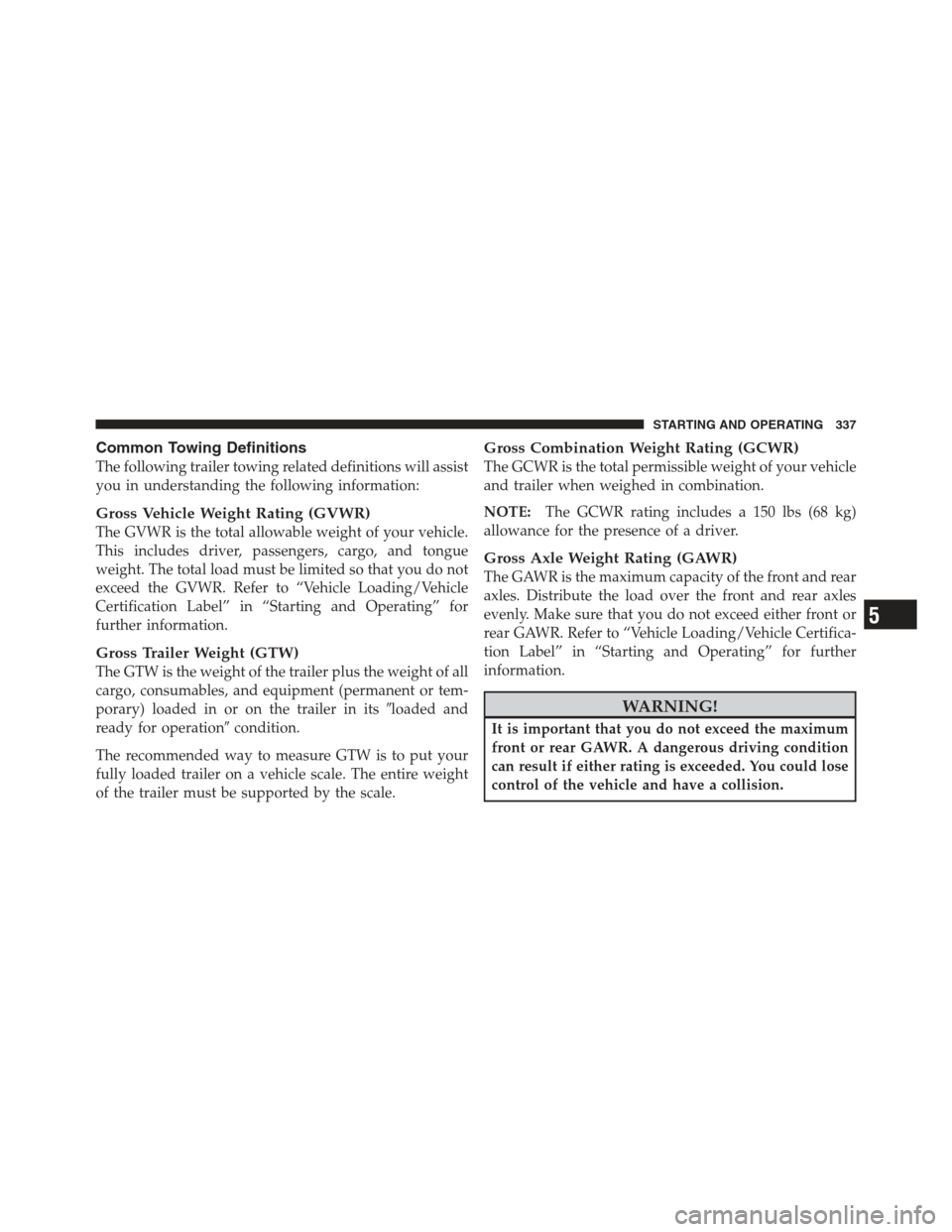 DODGE CHALLENGER 2012 3.G User Guide Common Towing Definitions
The following trailer towing related definitions will assist
you in understanding the following information:
Gross Vehicle Weight Rating (GVWR)
The GVWR is the total allowabl