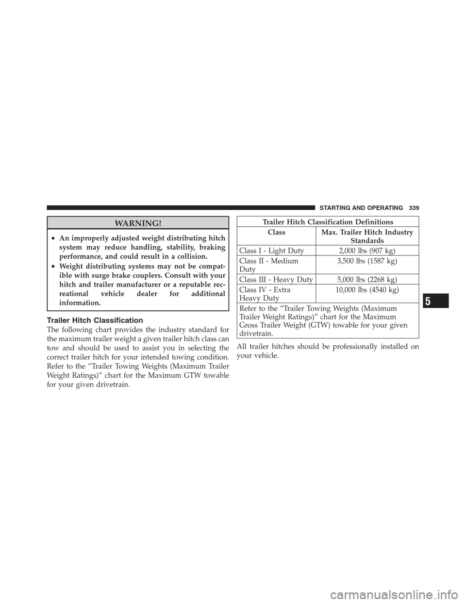 DODGE CHALLENGER 2012 3.G User Guide WARNING!
•An improperly adjusted weight distributing hitch
system may reduce handling, stability, braking
performance, and could result in a collision.
•Weight distributing systems may not be comp