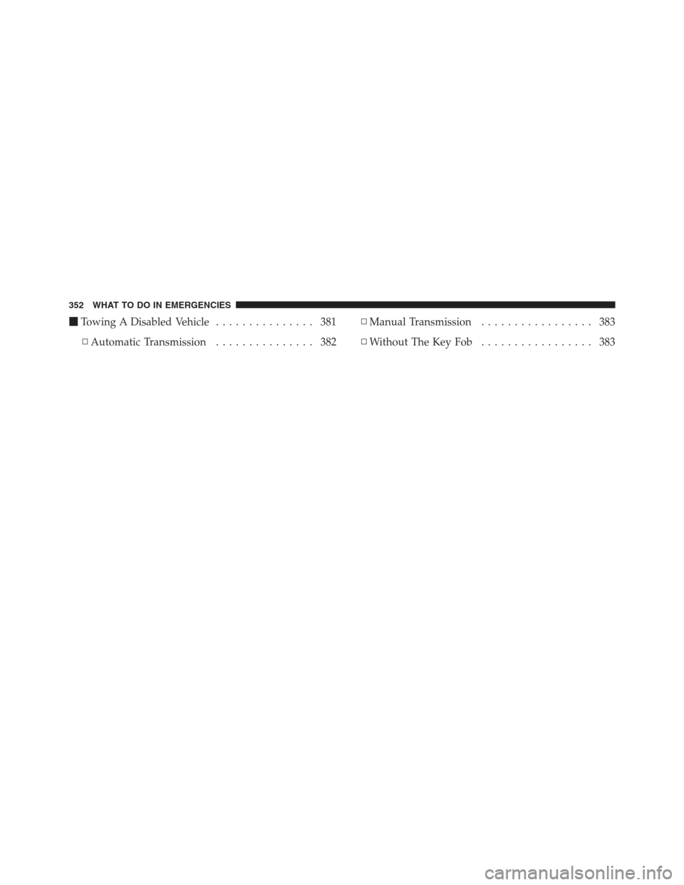 DODGE CHALLENGER 2012 3.G Owners Manual Towing A Disabled Vehicle ............... 381
▫ Automatic Transmission ............... 382 ▫
Manual Transmission ................. 383
▫ Without The Key Fob ................. 383
352 WHAT TO DO