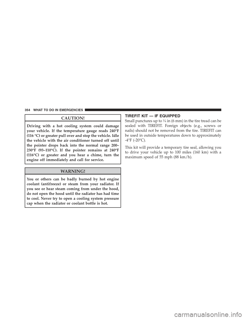 DODGE CHALLENGER 2012 3.G Owners Manual CAUTION!
Driving with a hot cooling system could damage
your vehicle. If the temperature gauge reads 240°F
(116 °C) or greater pull over and stop the vehicle. Idle
the vehicle with the air condition