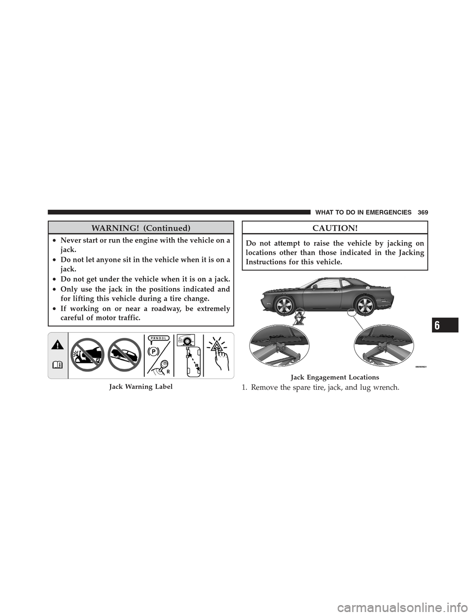 DODGE CHALLENGER 2012 3.G Owners Manual WARNING! (Continued)
•Never start or run the engine with the vehicle on a
jack.
•Do not let anyone sit in the vehicle when it is on a
jack.
•Do not get under the vehicle when it is on a jack.
