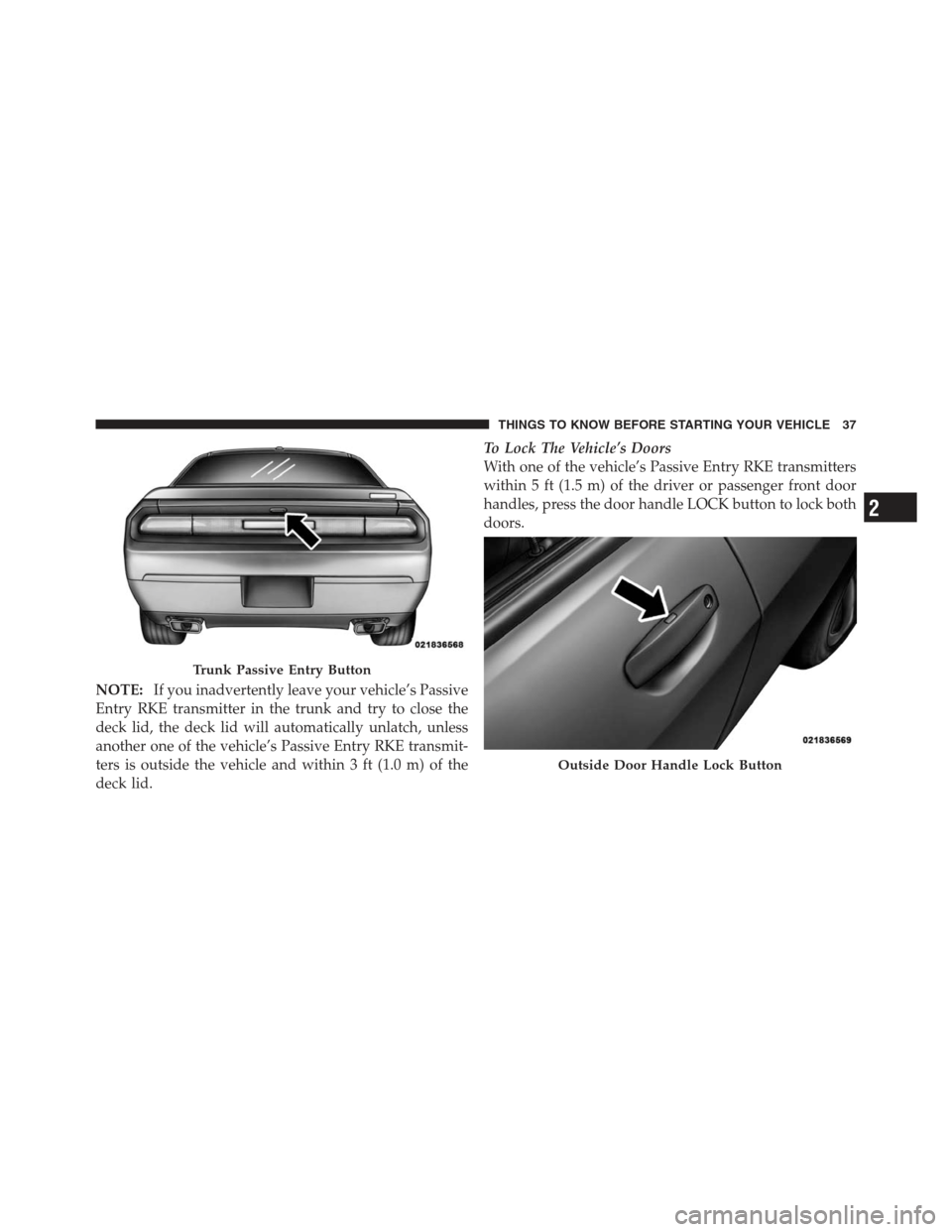 DODGE CHALLENGER 2012 3.G Owners Guide NOTE:If you inadvertently leave your vehicle’s Passive
Entry RKE transmitter in the trunk and try to close the
deck lid, the deck lid will automatically unlatch, unless
another one of the vehicle’ DODGE CHALLENGER 2012 3.G Owners Guide NOTE:If you inadvertently leave your vehicle’s Passive
Entry RKE transmitter in the trunk and try to close the
deck lid, the deck lid will automatically unlatch, unless
another one of the vehicle’