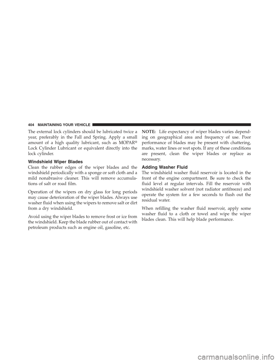 DODGE CHALLENGER 2012 3.G Owners Manual The external lock cylinders should be lubricated twice a
year, preferably in the Fall and Spring. Apply a small
amount of a high quality lubricant, such as MOPAR
Lock Cylinder Lubricant or equivalent