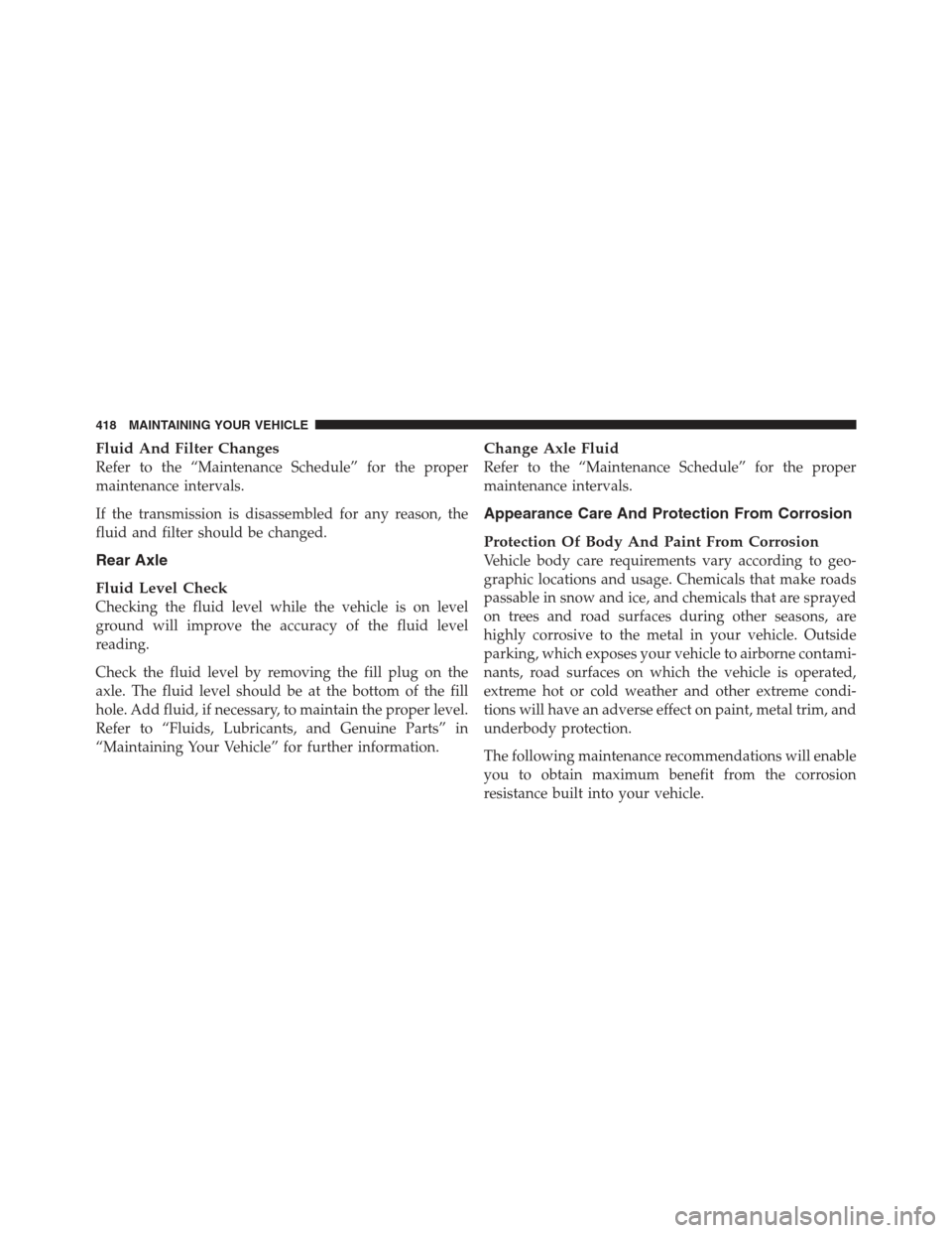 DODGE CHALLENGER 2012 3.G Owners Guide Fluid And Filter Changes
Refer to the “Maintenance Schedule” for the proper
maintenance intervals.
If the transmission is disassembled for any reason, the
fluid and filter should be changed.
Rear 