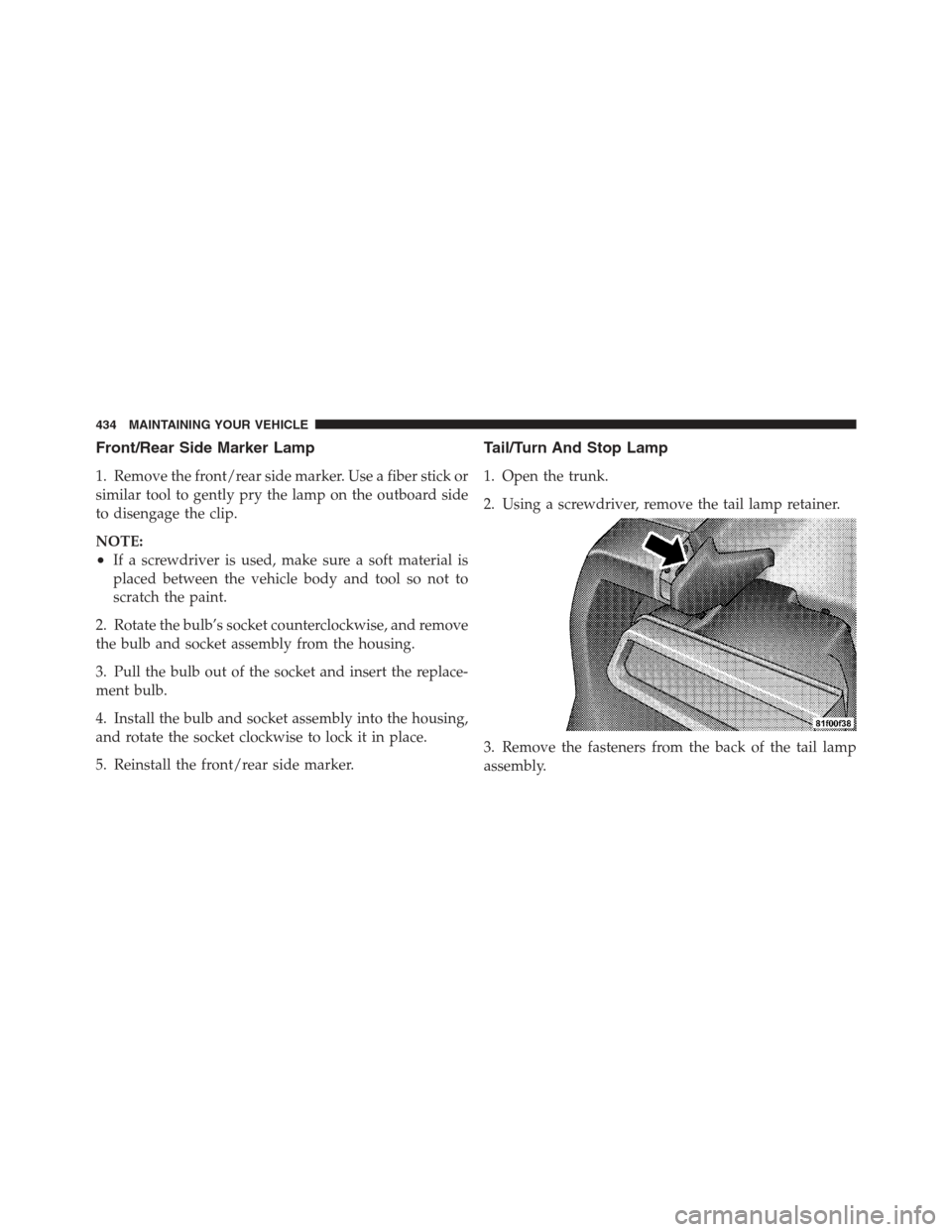 DODGE CHALLENGER 2012 3.G Owners Manual Front/Rear Side Marker Lamp
1. Remove the front/rear side marker. Use a fiber stick or
similar tool to gently pry the lamp on the outboard side
to disengage the clip.
NOTE:
•If a screwdriver is used