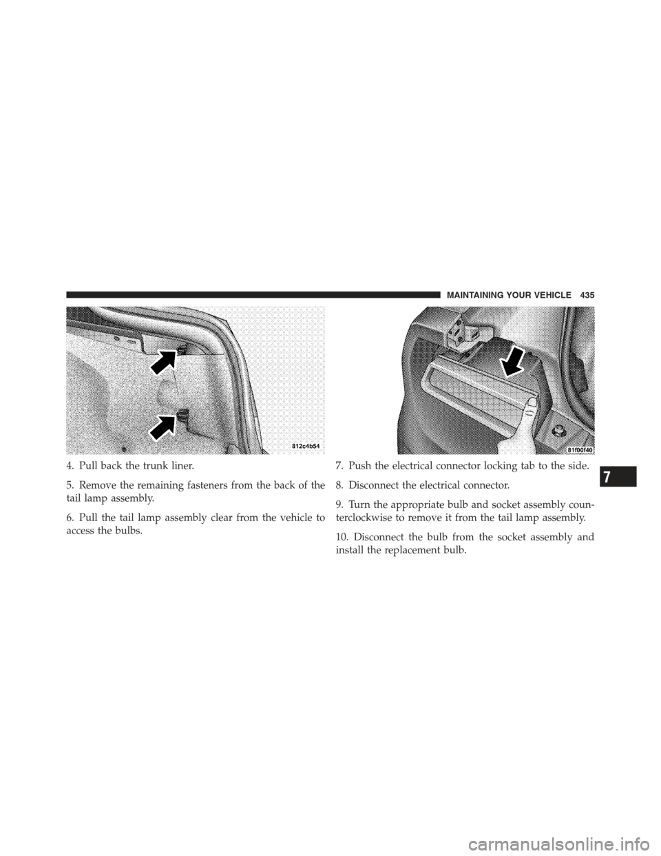 DODGE CHALLENGER 2012 3.G Owners Manual 4. Pull back the trunk liner.
5. Remove the remaining fasteners from the back of the
tail lamp assembly.
6. Pull the tail lamp assembly clear from the vehicle to
access the bulbs.7. Push the electrica