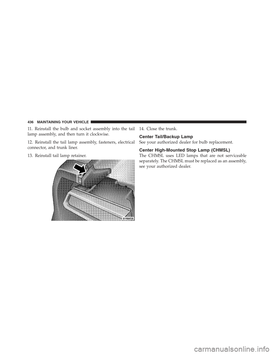 DODGE CHALLENGER 2012 3.G Owners Manual 11. Reinstall the bulb and socket assembly into the tail
lamp assembly, and then turn it clockwise.
12. Reinstall the tail lamp assembly, fasteners, electrical
connector, and trunk liner.
13. Reinstal