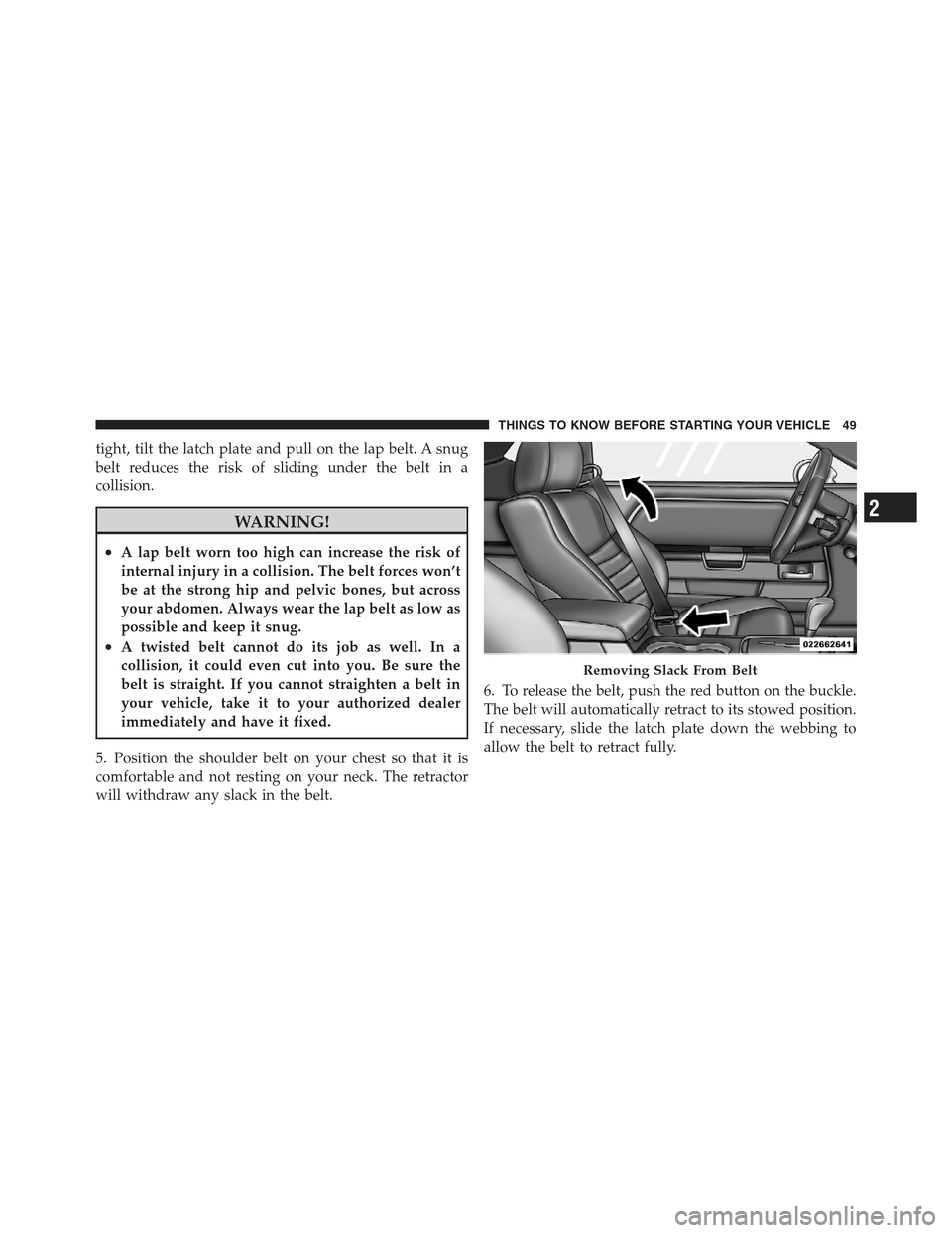 DODGE CHALLENGER 2012 3.G User Guide tight, tilt the latch plate and pull on the lap belt. A snug
belt reduces the risk of sliding under the belt in a
collision.
WARNING!
•A lap belt worn too high can increase the risk of
internal inju