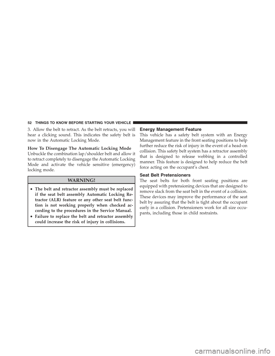 DODGE CHALLENGER 2012 3.G User Guide 3. Allow the belt to retract. As the belt retracts, you will
hear a clicking sound. This indicates the safety belt is
now in the Automatic Locking Mode.
How To Disengage The Automatic Locking Mode
Unb